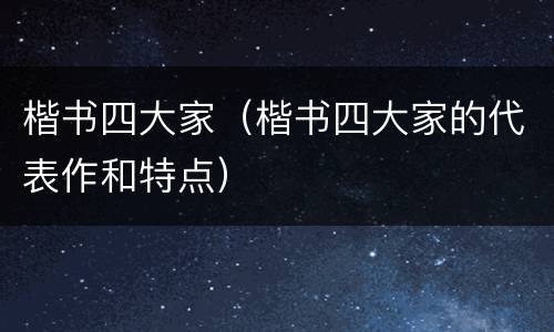楷书四大家（楷书四大家的代表作和特点）