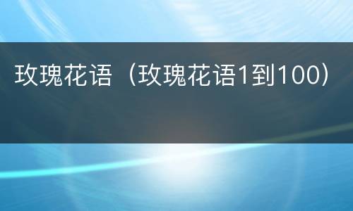 玫瑰花语（玫瑰花语1到100）