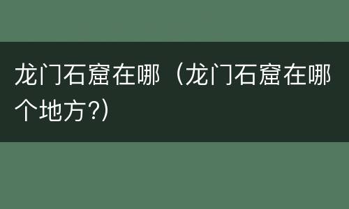 龙门石窟在哪（龙门石窟在哪个地方?）