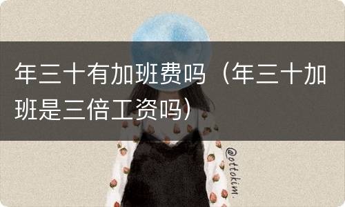 年三十有加班费吗（年三十加班是三倍工资吗）