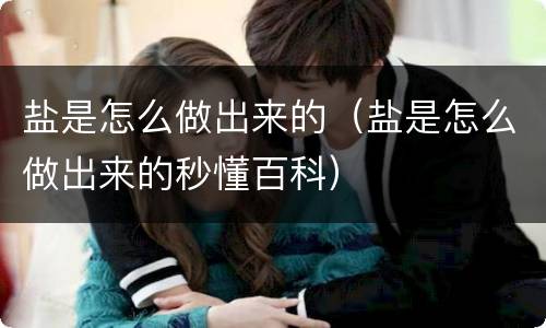 盐是怎么做出来的（盐是怎么做出来的秒懂百科）