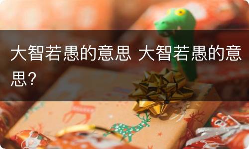 大智若愚的意思 大智若愚的意思?
