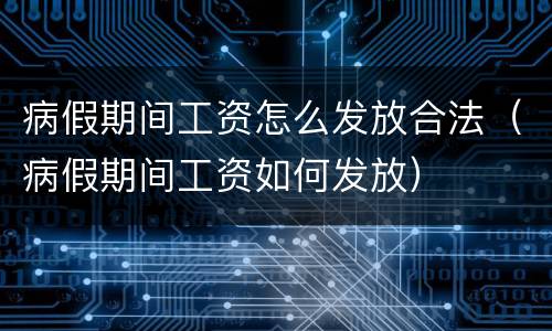 病假期间工资怎么发放合法（病假期间工资如何发放）