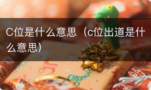 C位是什么意思（c位出道是什么意思）