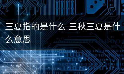 三夏指的是什么 三秋三夏是什么意思
