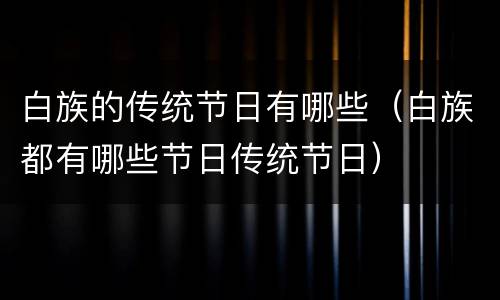白族的传统节日有哪些（白族都有哪些节日传统节日）