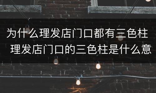 为什么理发店门口都有三色柱 理发店门口的三色柱是什么意思