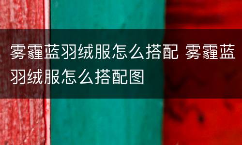 雾霾蓝羽绒服怎么搭配 雾霾蓝羽绒服怎么搭配图