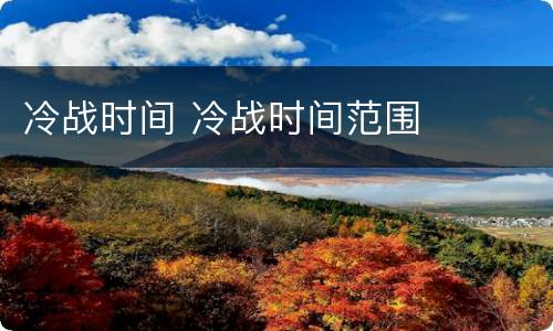 冷战时间 冷战时间范围