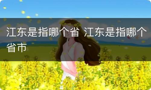 江东是指哪个省 江东是指哪个省市