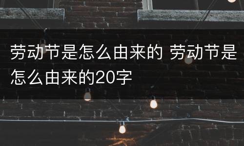 劳动节是怎么由来的 劳动节是怎么由来的20字