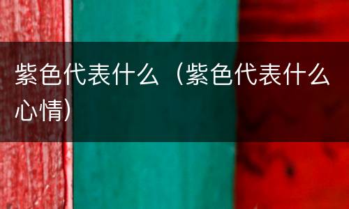 紫色代表什么（紫色代表什么心情）