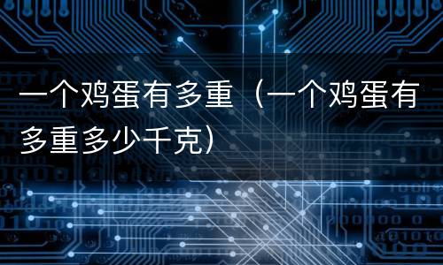 一个鸡蛋有多重（一个鸡蛋有多重多少千克）
