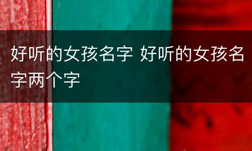 好听的女孩名字 好听的女孩名字两个字