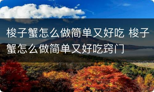 梭子蟹怎么做简单又好吃 梭子蟹怎么做简单又好吃窍门