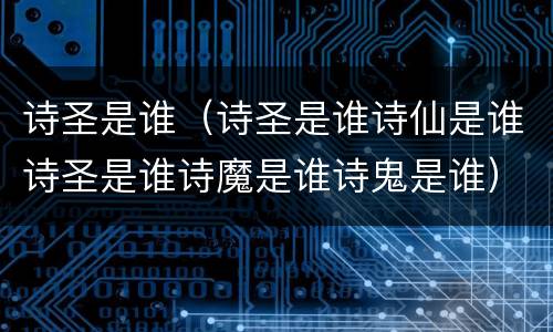 诗圣是谁（诗圣是谁诗仙是谁诗圣是谁诗魔是谁诗鬼是谁）