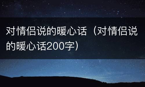 对情侣说的暖心话（对情侣说的暖心话200字）