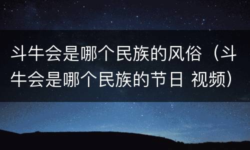 斗牛会是哪个民族的风俗（斗牛会是哪个民族的节日 视频）