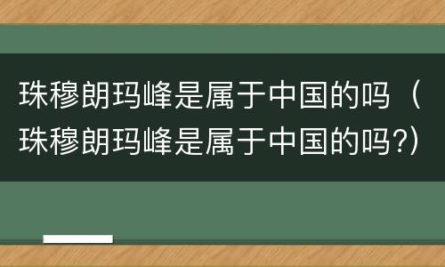 珠穆朗玛峰是属于中国的吗（珠穆朗玛峰是属于中国的吗?）