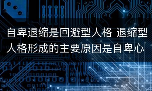 自卑退缩是回避型人格 退缩型人格形成的主要原因是自卑心理