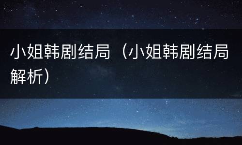 小姐韩剧结局（小姐韩剧结局解析）