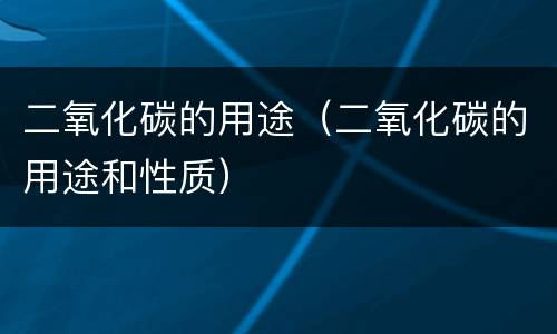 二氧化碳的用途（二氧化碳的用途和性质）