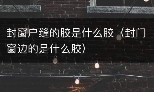 封窗户缝的胶是什么胶（封门窗边的是什么胶）
