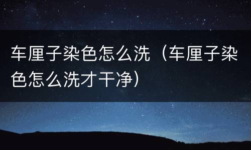 车厘子染色怎么洗（车厘子染色怎么洗才干净）