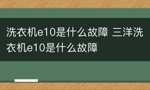 洗衣机e10是什么故障 三洋洗衣机e10是什么故障