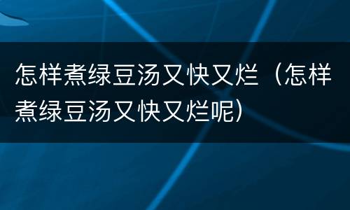 怎样煮绿豆汤又快又烂（怎样煮绿豆汤又快又烂呢）