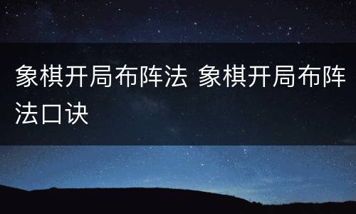 象棋开局布阵法 象棋开局布阵法口诀