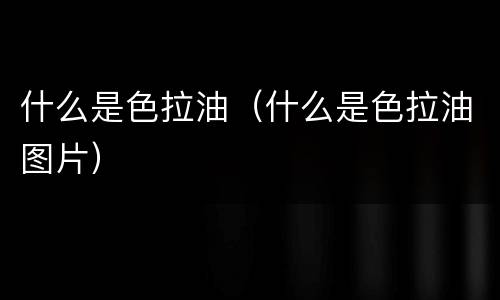 什么是色拉油（什么是色拉油图片）
