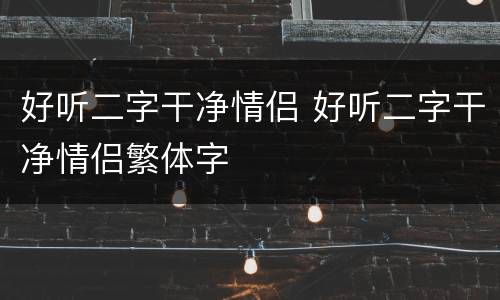 好听二字干净情侣 好听二字干净情侣繁体字