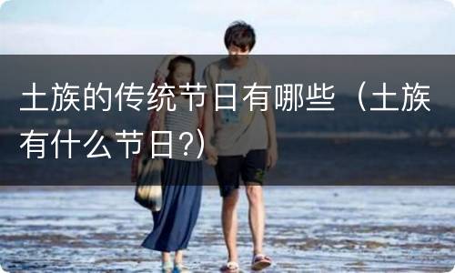 土族的传统节日有哪些（土族有什么节日?）