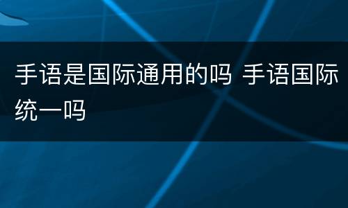 手语是国际通用的吗 手语国际统一吗