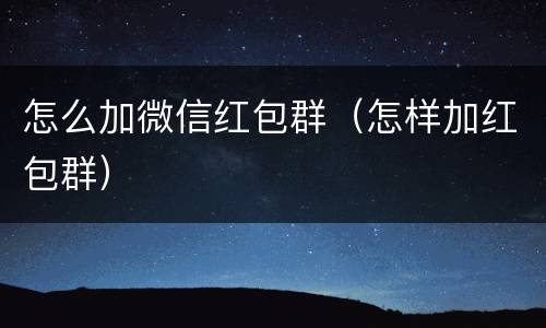 怎么加微信红包群（怎样加红包群）