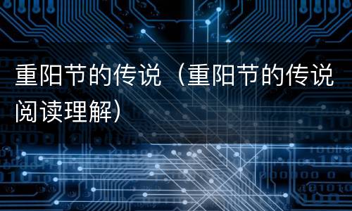 重阳节的传说（重阳节的传说阅读理解）