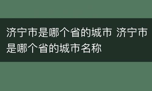 济宁市是哪个省的城市 济宁市是哪个省的城市名称