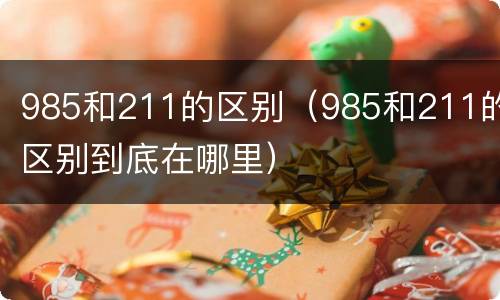 985和211的区别（985和211的区别到底在哪里）