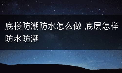 底楼防潮防水怎么做 底层怎样防水防潮