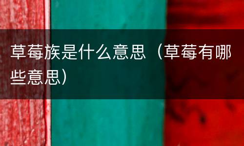 草莓族是什么意思（草莓有哪些意思）
