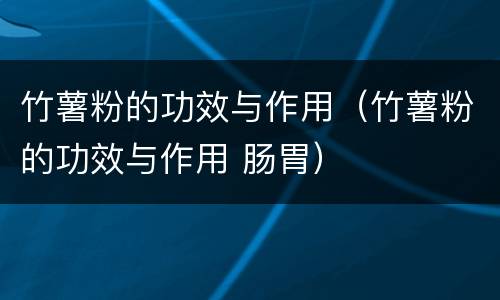 竹薯粉的功效与作用（竹薯粉的功效与作用 肠胃）