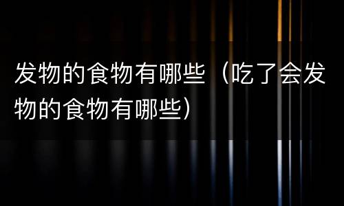 发物的食物有哪些（吃了会发物的食物有哪些）
