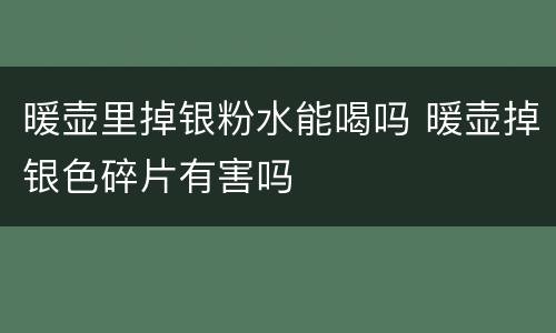 暖壶里掉银粉水能喝吗 暖壶掉银色碎片有害吗