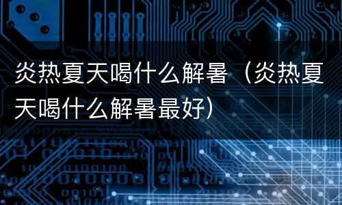 炎热夏天喝什么解暑（炎热夏天喝什么解暑最好）