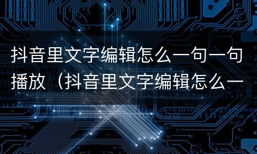 抖音里文字编辑怎么一句一句播放（抖音里文字编辑怎么一句一句播放的）