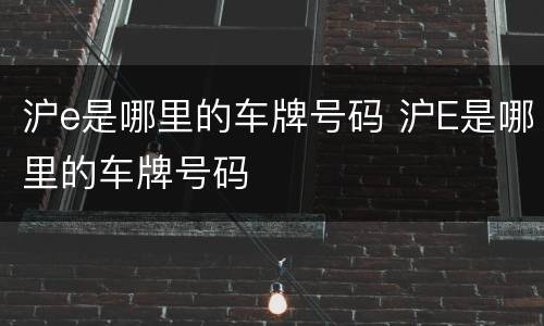 沪e是哪里的车牌号码 沪E是哪里的车牌号码