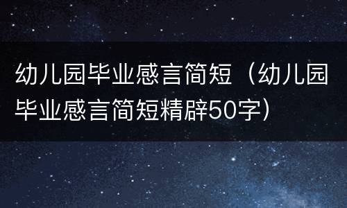 幼儿园毕业感言简短（幼儿园毕业感言简短精辟50字）