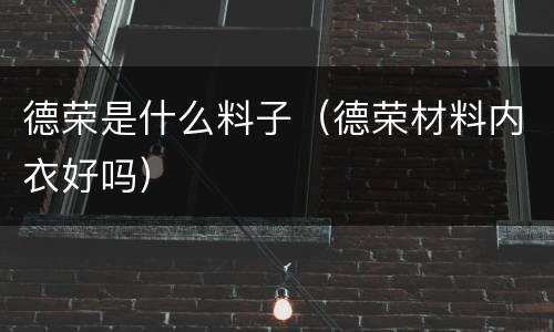 德荣是什么料子（德荣材料内衣好吗）