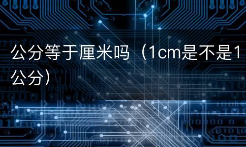公分等于厘米吗（1cm是不是1公分）